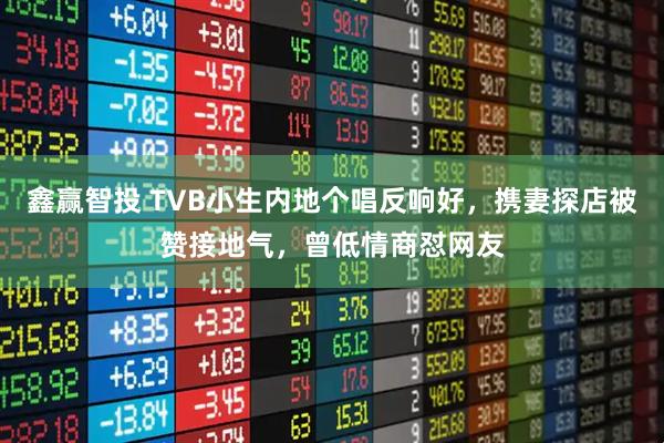 鑫赢智投 TVB小生内地个唱反响好，携妻探店被赞接地气，曾低情商怼网友