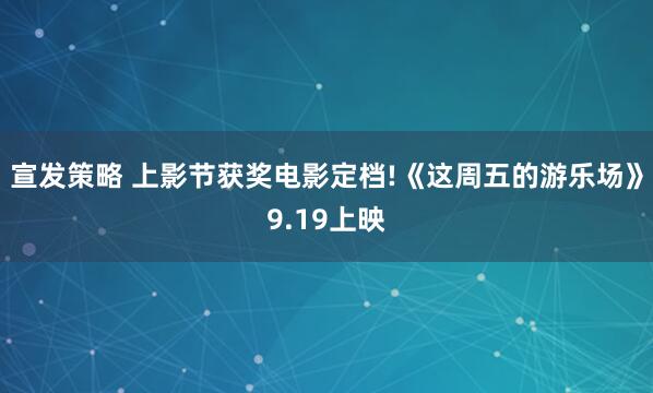 宣发策略 上影节获奖电影定档!《这周五的游乐场》9.19上映
