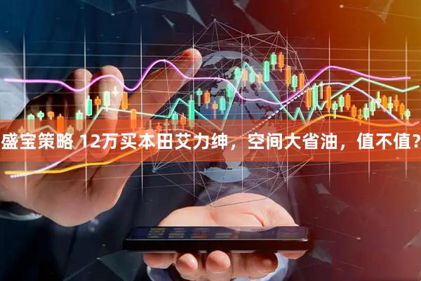 盛宝策略 12万买本田艾力绅，空间大省油，值不值？