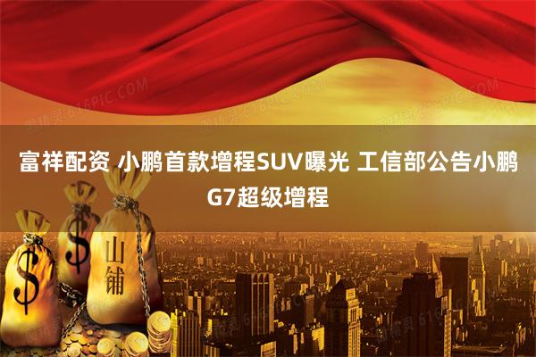 富祥配资 小鹏首款增程SUV曝光 工信部公告小鹏G7超级增程