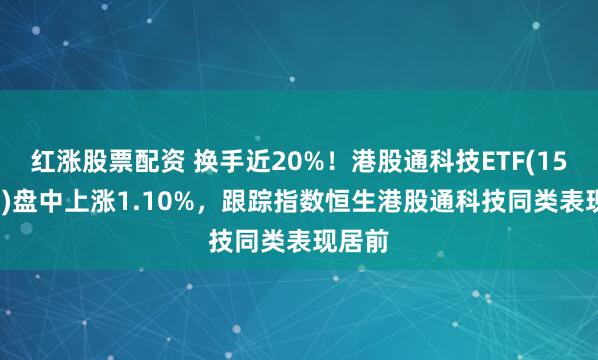 红涨股票配资 换手近20%！港股通科技ETF(159262)盘中上涨1.10%，跟踪指数恒生港股通科技同类表现居前