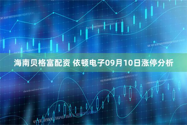 海南贝格富配资 依顿电子09月10日涨停分析