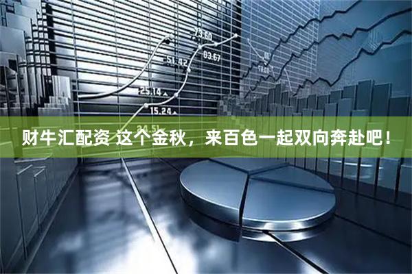 财牛汇配资 这个金秋，来百色一起双向奔赴吧！