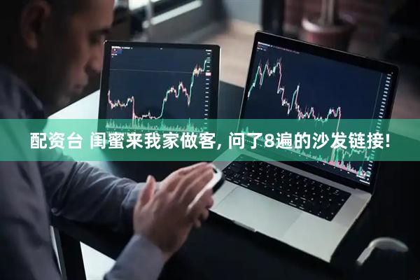配资台 闺蜜来我家做客, 问了8遍的沙发链接!