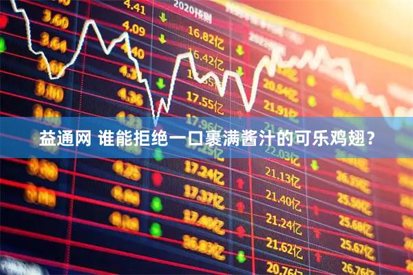 益通网 谁能拒绝一口裹满酱汁的可乐鸡翅？