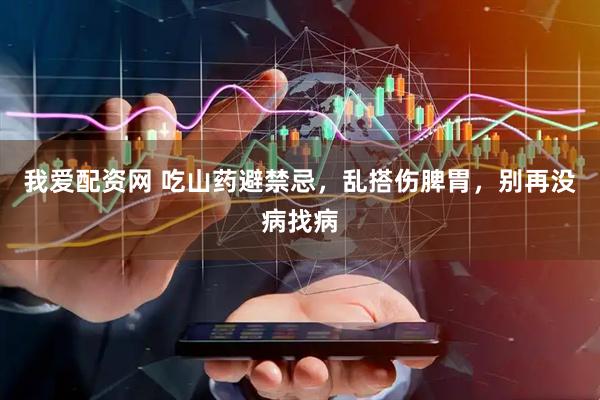 我爱配资网 吃山药避禁忌，乱搭伤脾胃，别再没病找病